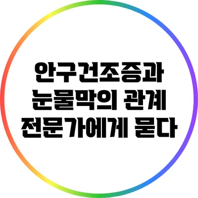 안구건조증과 눈물막의 관계: 전문가에게 묻다