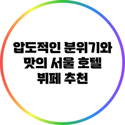 압도적인 분위기와 맛의 서울 호텔 뷔페 추천