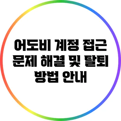 어도비 계정 접근 문제 해결 및 탈퇴 방법 안내