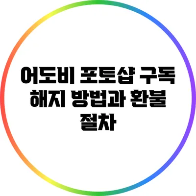 어도비 포토샵 구독 해지 방법과 환불 절차