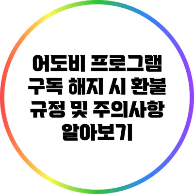 어도비 프로그램 구독 해지 시 환불 규정 및 주의사항 알아보기