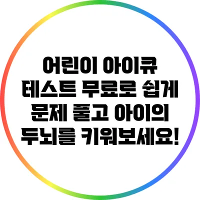 어린이 아이큐 테스트: 무료로 쉽게 문제 풀고 아이의 두뇌를 키워보세요!
