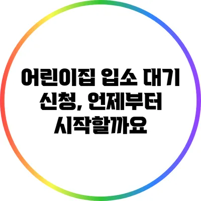 어린이집 입소 대기 신청, 언제부터 시작할까요?