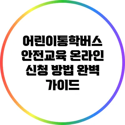어린이통학버스 안전교육 온라인 신청 방법 완벽 가이드