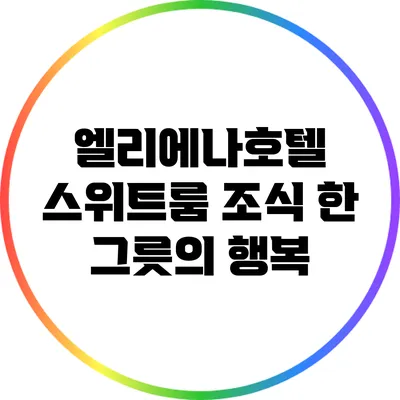엘리에나호텔 스위트룸 조식 한 그릇의 행복