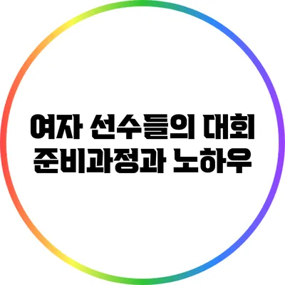 여자 선수들의 대회 준비과정과 노하우