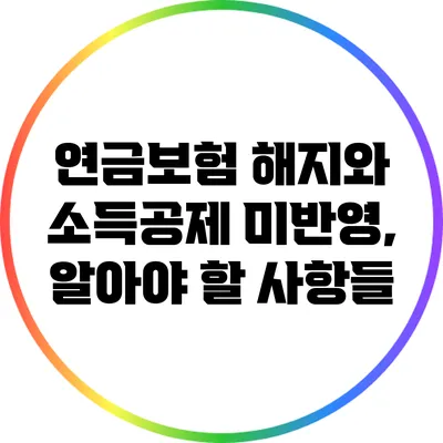 연금보험 해지와 소득공제 미반영, 알아야 할 사항들