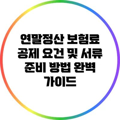 연말정산 보험료 공제 요건 및 서류 준비 방법 완벽 가이드