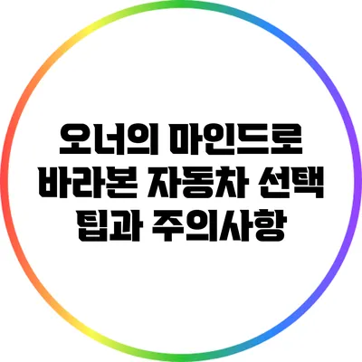 오너의 마인드로 바라본 자동차 선택: 팁과 주의사항