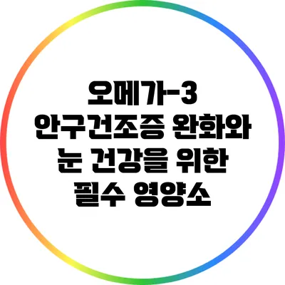 오메가-3: 안구건조증 완화와 눈 건강을 위한 필수 영양소