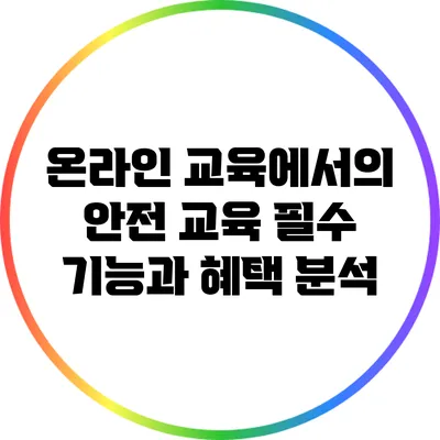 온라인 교육에서의 안전 교육: 필수 기능과 혜택 분석