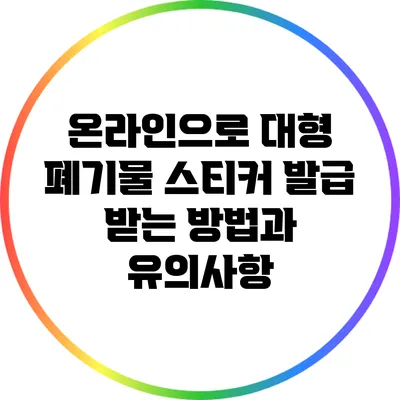 온라인으로 대형 폐기물 스티커 발급 받는 방법과 유의사항