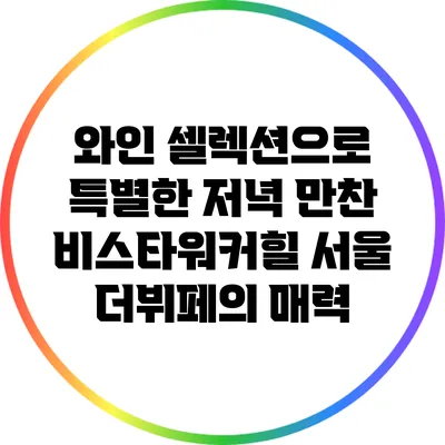 와인 셀렉션으로 특별한 저녁 만찬: 비스타워커힐 서울 더뷔페의 매력