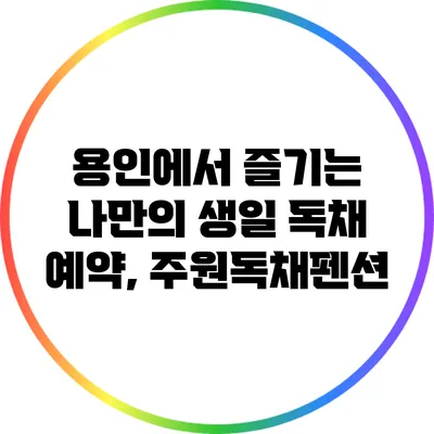 용인에서 즐기는 나만의 생일 독채 예약, 주원독채펜션