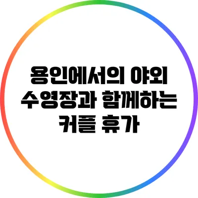 용인에서의 야외 수영장과 함께하는 커플 휴가