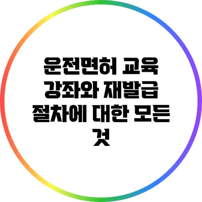 운전면허 교육 강좌와 재발급 절차에 대한 모든 것