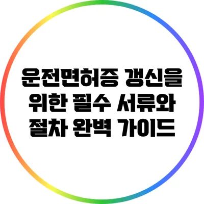 운전면허증 갱신을 위한 필수 서류와 절차 완벽 가이드