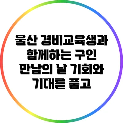 울산 경비교육생과 함께하는 구인 만남의 날: 기회와 기대를 품고