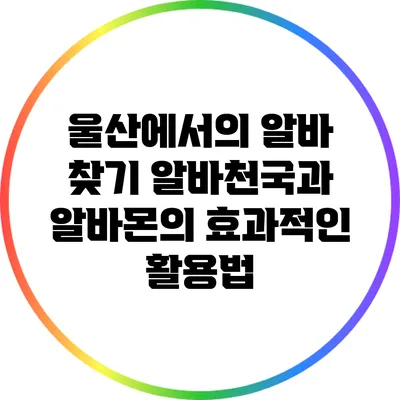 울산에서의 알바 찾기: 알바천국과 알바몬의 효과적인 활용법