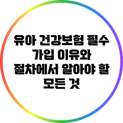 유아 건강보험: 필수 가입 이유와 절차에서 알아야 할 모든 것