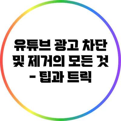 유튜브 광고 차단 및 제거의 모든 것 - 팁과 트릭