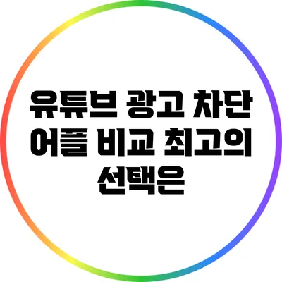 유튜브 광고 차단 어플 비교: 최고의 선택은?