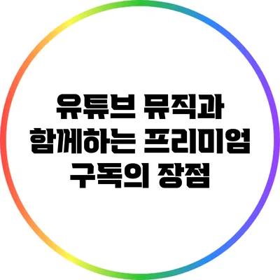 유튜브 뮤직과 함께하는 프리미엄 구독의 장점