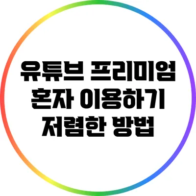유튜브 프리미엄 혼자 이용하기 저렴한 방법