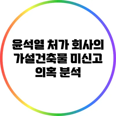 윤석열 처가 회사의 가설건축물 미신고 의혹 분석