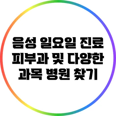 음성 일요일 진료 피부과 및 다양한 과목 병원 찾기