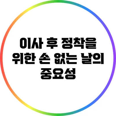 이사 후 정착을 위한 손 없는 날의 중요성