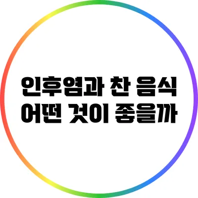 인후염과 찬 음식: 어떤 것이 좋을까?