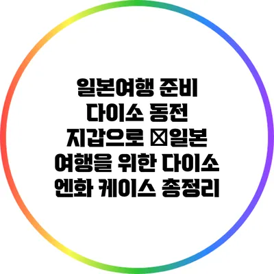 일본여행 준비: 다이소 동전 지갑으로 �일본 여행을 위한 다이소 엔화 케이스 총정리