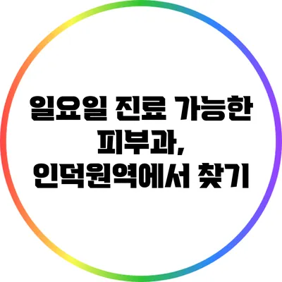일요일 진료 가능한 피부과, 인덕원역에서 찾기