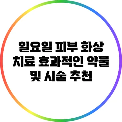 일요일 피부 화상 치료: 효과적인 약물 및 시술 추천