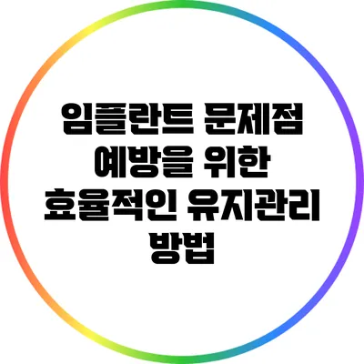 임플란트 문제점 예방을 위한 효율적인 유지관리 방법
