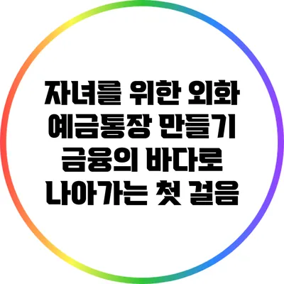 자녀를 위한 외화 예금통장 만들기: 금융의 바다로 나아가는 첫 걸음