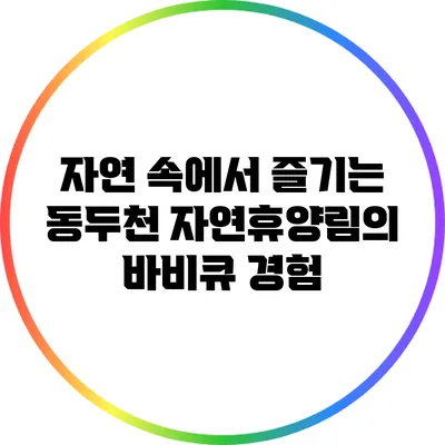자연 속에서 즐기는 동두천 자연휴양림의 바비큐 경험