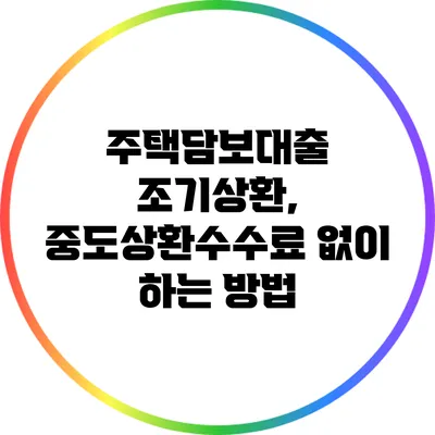 주택담보대출 조기상환, 중도상환수수료 없이 하는 방법