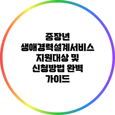 중장년 생애경력설계서비스 지원대상 및 신청방법 완벽 가이드