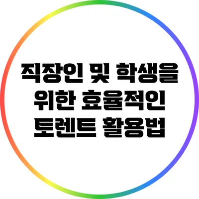 직장인 및 학생을 위한 효율적인 토렌트 활용법