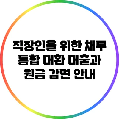 직장인을 위한 채무 통합 대환 대출과 원금 감면 안내