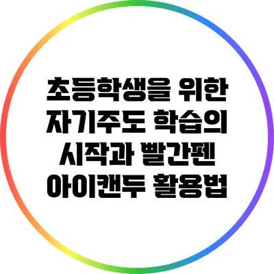 초등학생을 위한 자기주도 학습의 시작과 빨간펜 아이캔두 활용법