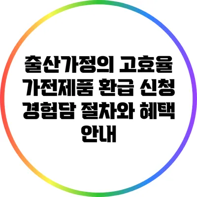 출산가정의 고효율 가전제품 환급 신청 경험담: 절차와 혜택 안내
