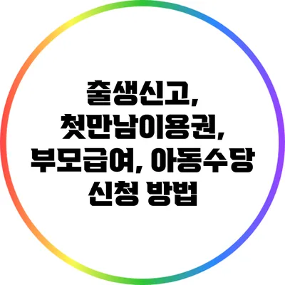 출생신고, 첫만남이용권, 부모급여, 아동수당 신청 방법