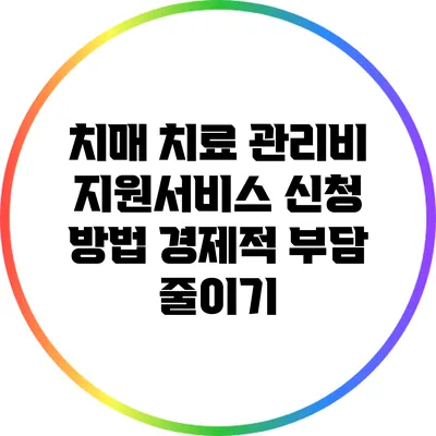 치매 치료 관리비 지원서비스 신청 방법: 경제적 부담 줄이기