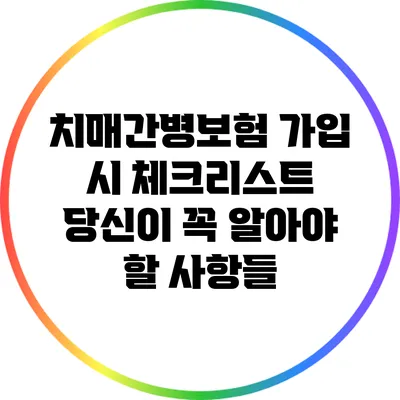 치매간병보험 가입 시 체크리스트: 당신이 꼭 알아야 할 사항들