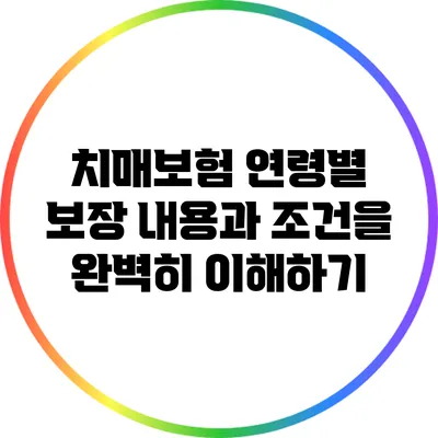 치매보험: 연령별 보장 내용과 조건을 완벽히 이해하기