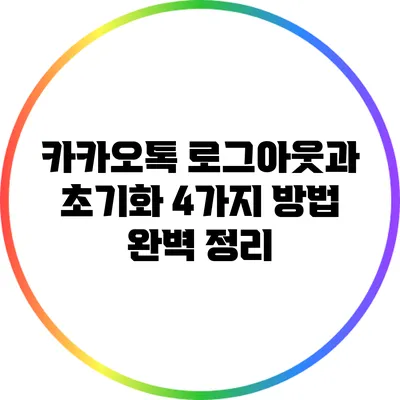 카카오톡 로그아웃과 초기화: 4가지 방법 완벽 정리