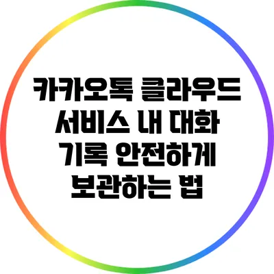 카카오톡 클라우드 서비스: 내 대화 기록 안전하게 보관하는 법